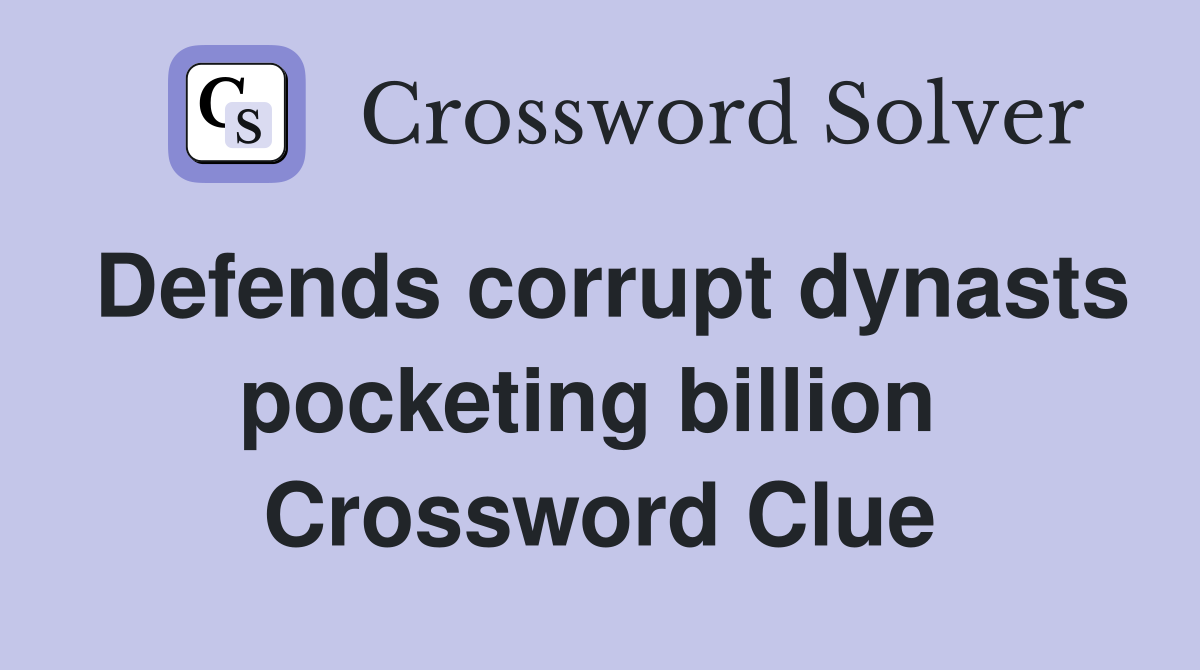 Defends corrupt dynasts pocketing billion  Crossword Clue