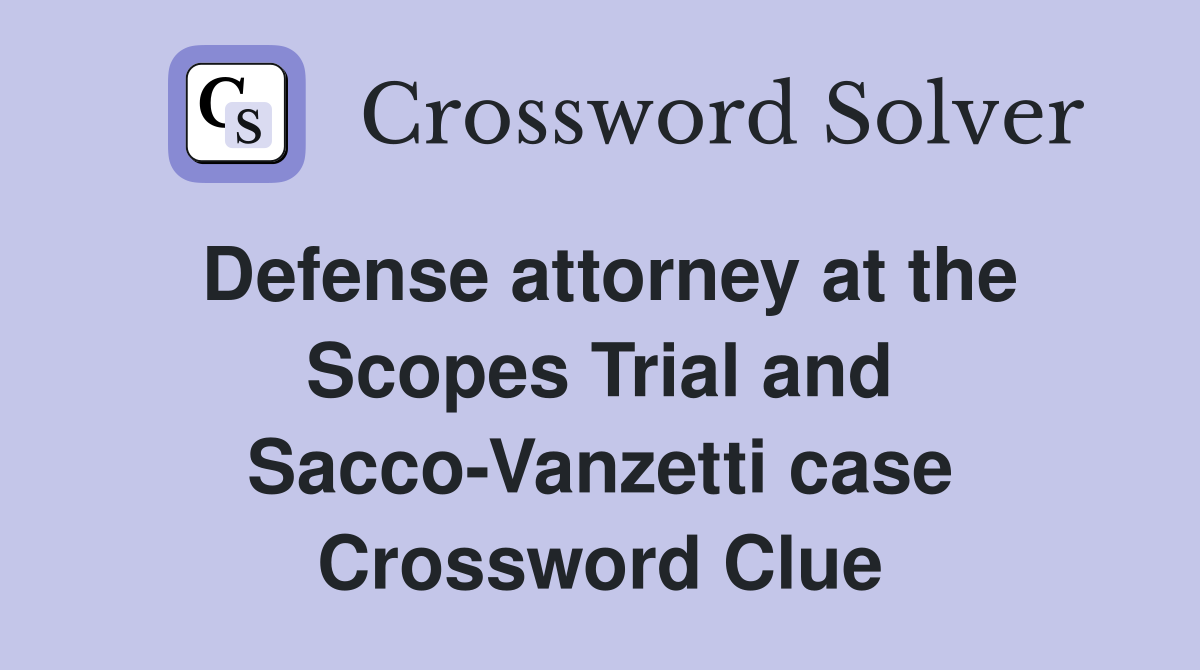 Defense attorney at the Scopes Trial and Sacco-Vanzetti case Crossword Clue