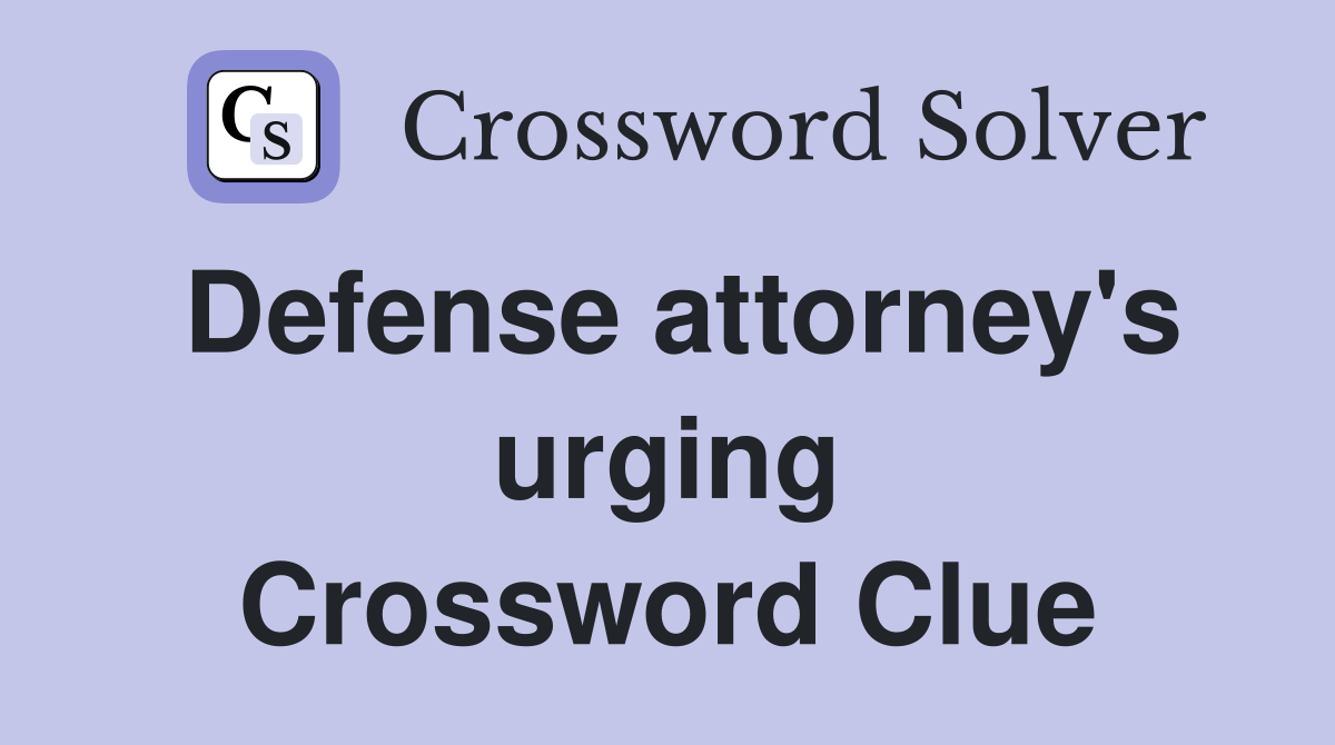 Defense attorney's urging Crossword Clue