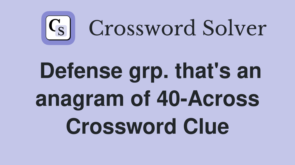 Defense grp. that's an anagram of 40-Across Crossword Clue