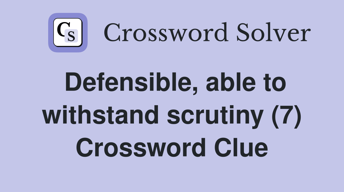 Defensible, able to withstand scrutiny (7) Crossword Clue