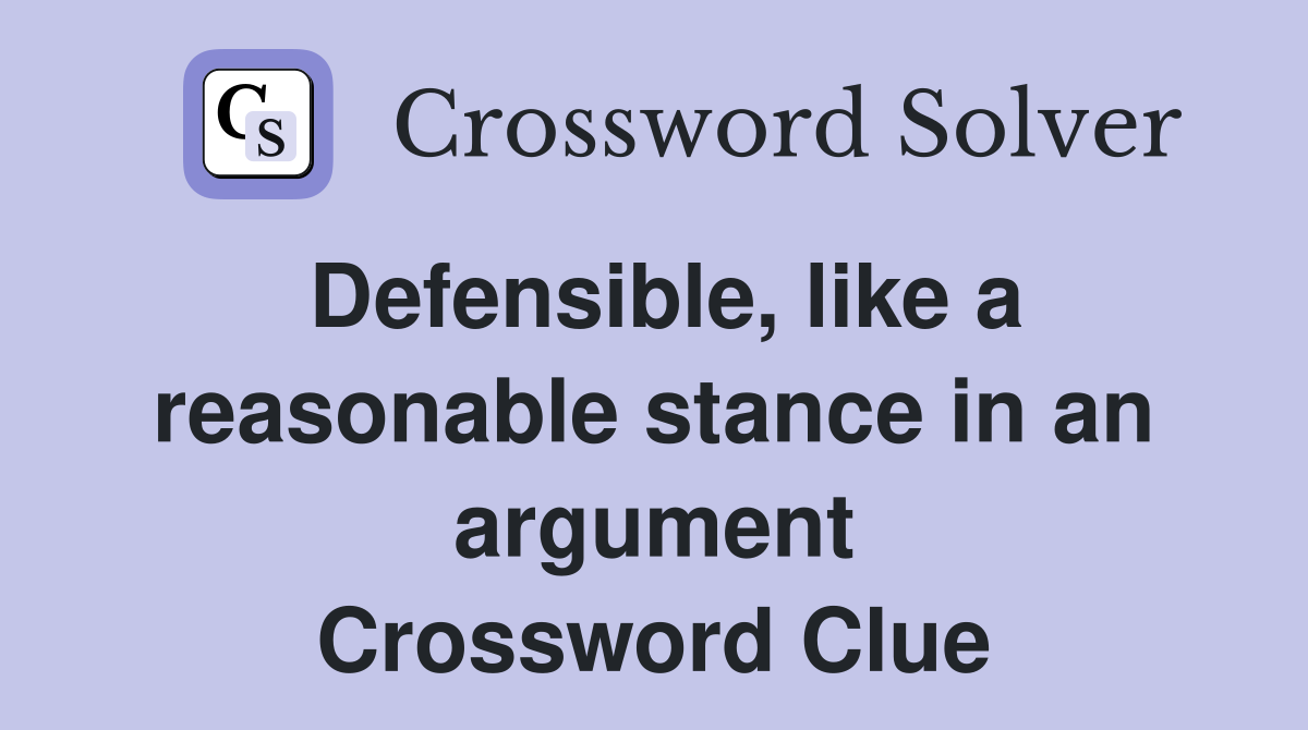 Defensible, like a reasonable stance in an argument Crossword Clue