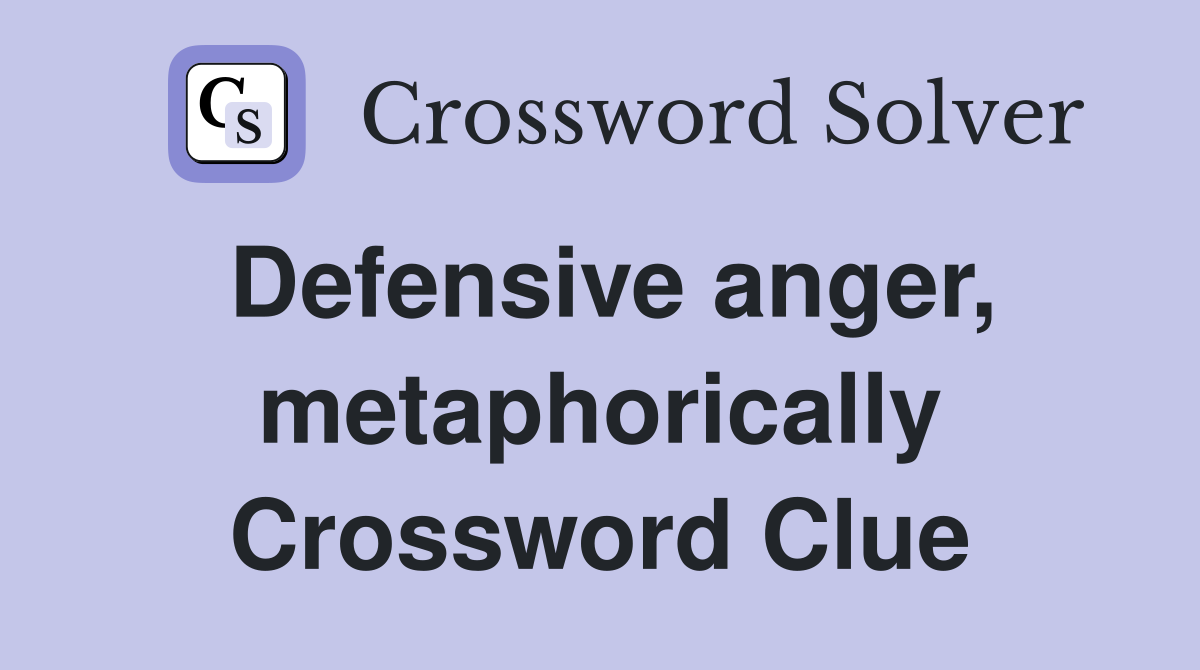 Defensive anger, metaphorically Crossword Clue