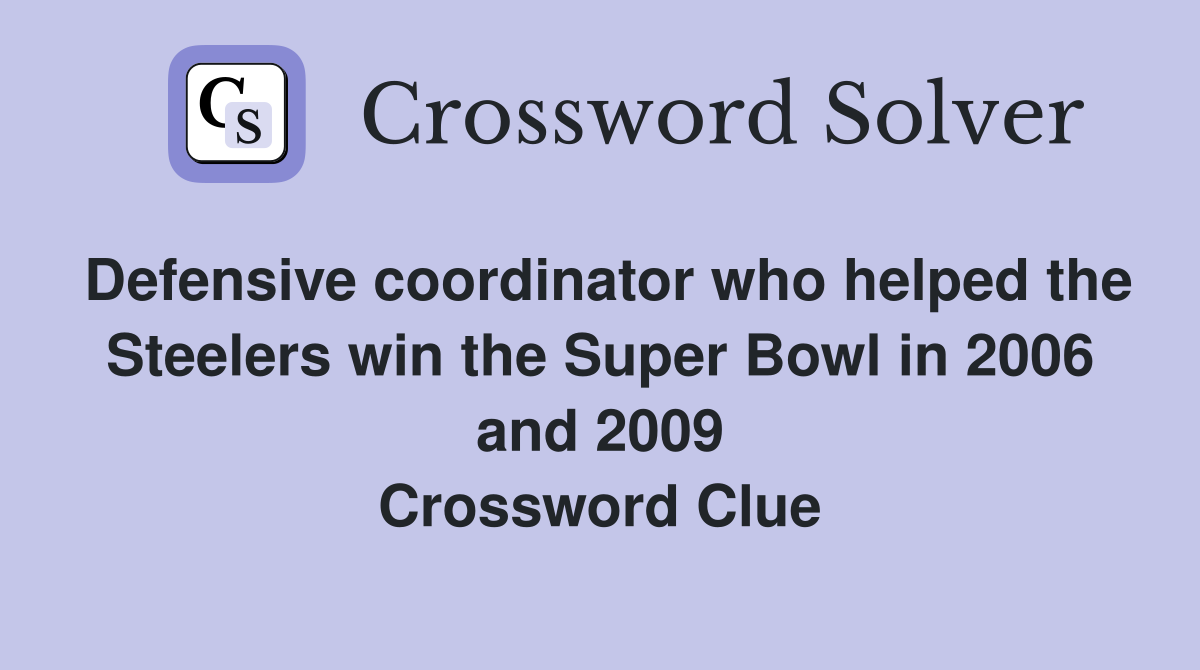 Defensive coordinator who helped the Steelers win the Super Bowl in 2006 and 2009 Crossword Clue