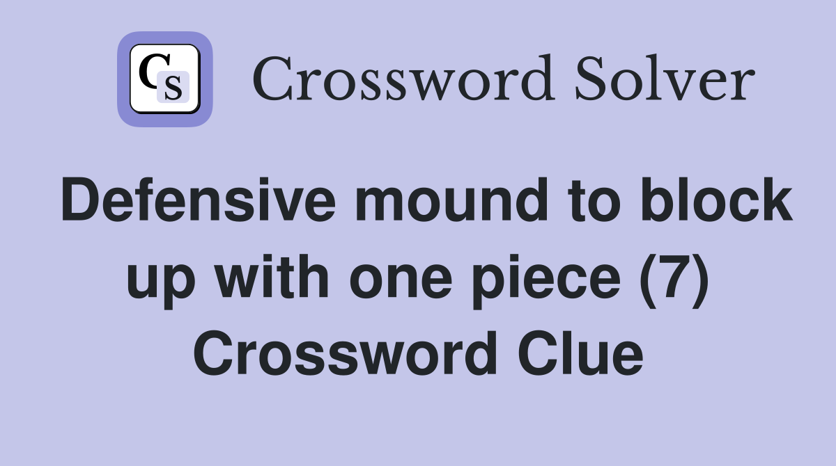 Defensive mound to block up with one piece (7) Crossword Clue