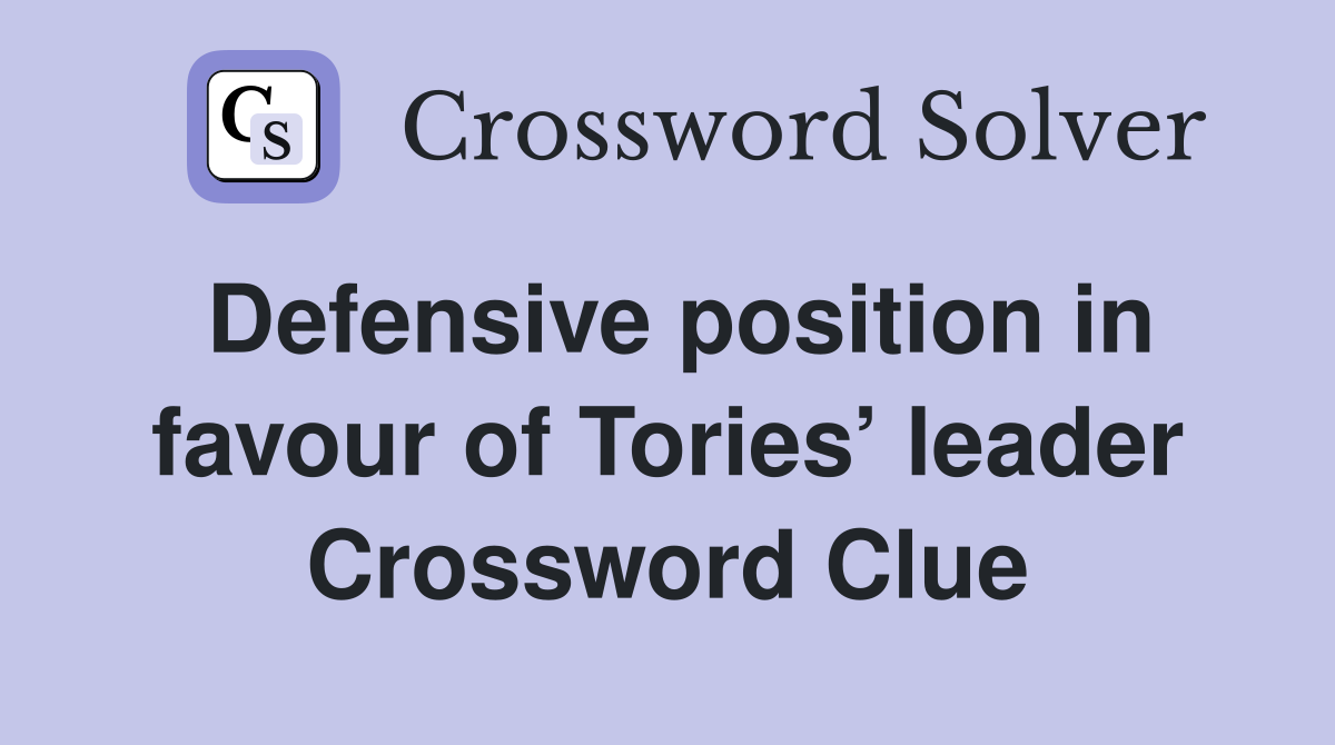 Defensive position in favour of Tories’ leader Crossword Clue