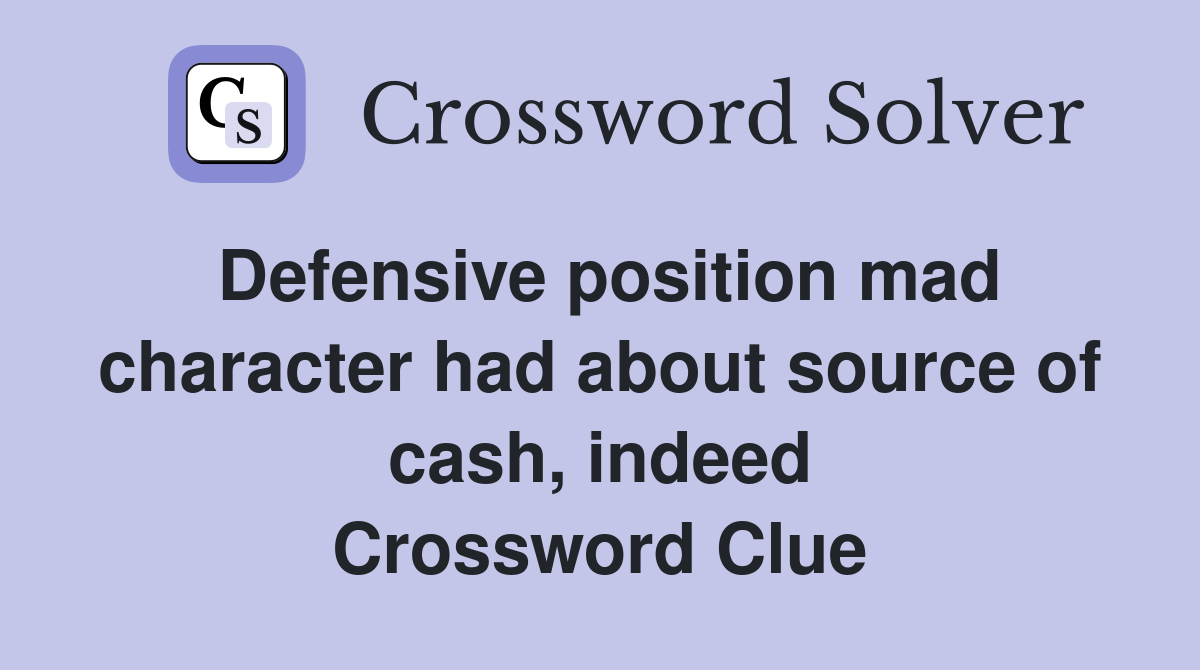 Defensive position mad character had about source of cash, indeed Crossword Clue