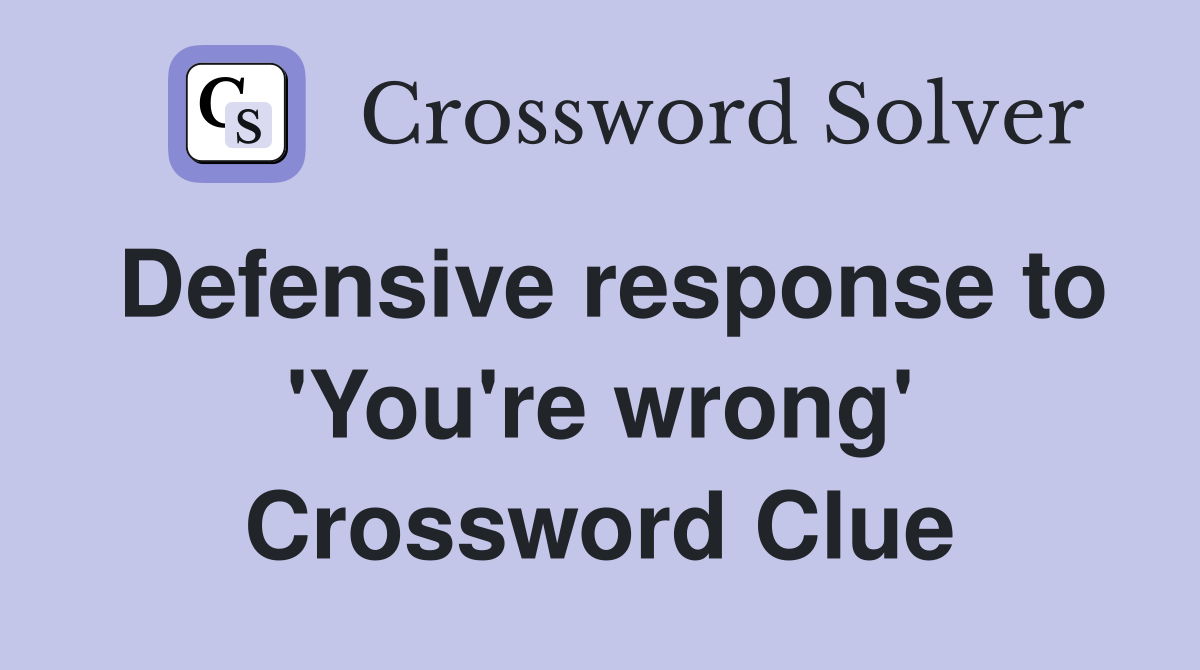 Defensive response to 'You're wrong' Crossword Clue