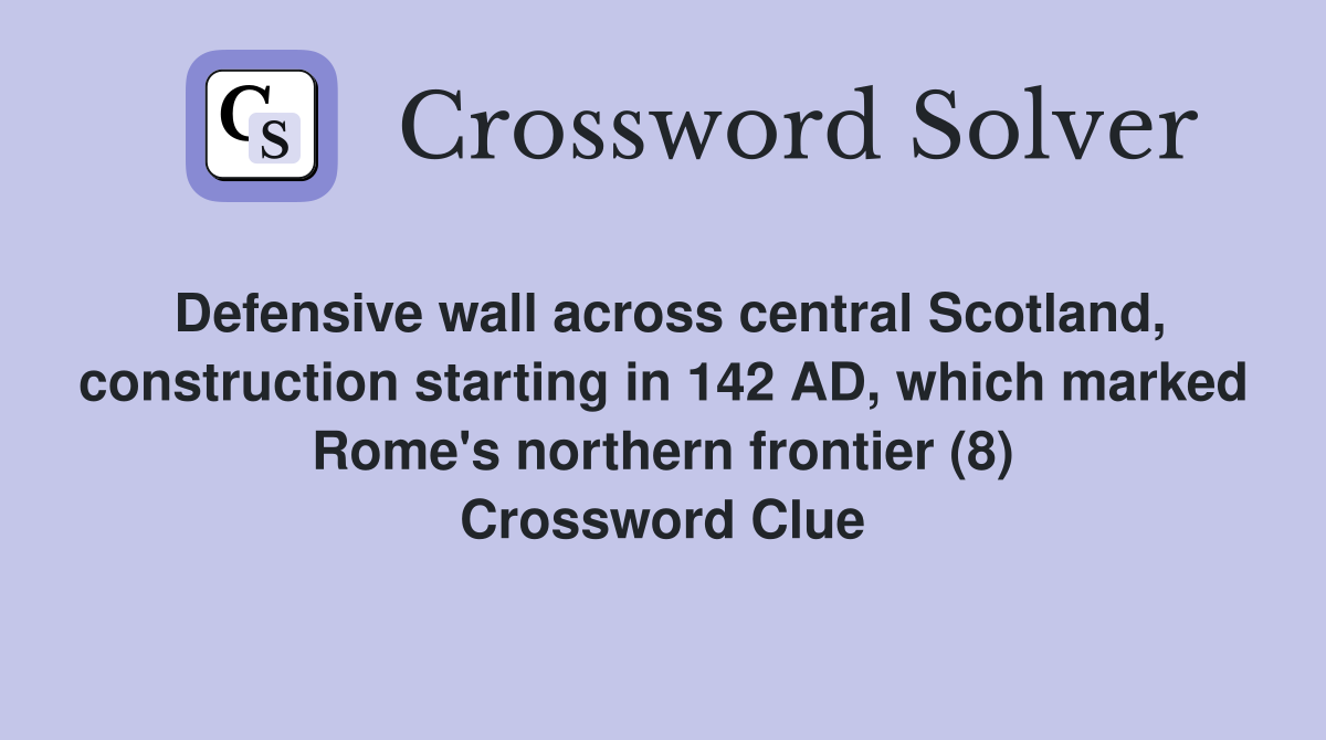 Defensive wall across central Scotland, construction starting in 142 AD, which marked Rome's northern frontier (8) Crossword Clue