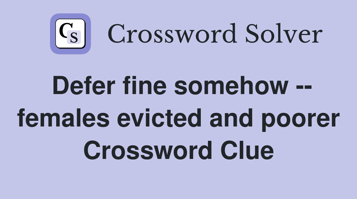 Defer fine somehow -- females evicted and poorer Crossword Clue