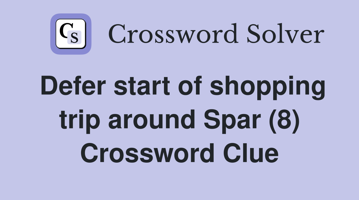 Defer start of shopping trip around Spar (8) Crossword Clue
