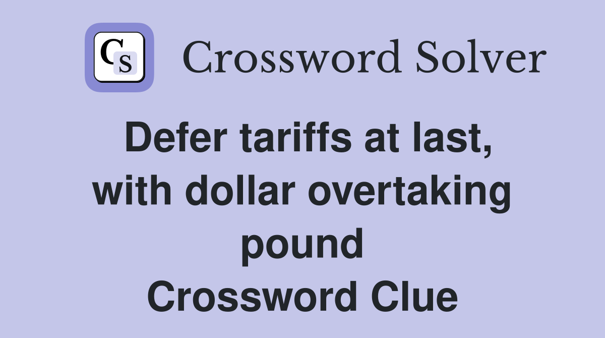 Defer tariffs at last, with dollar overtaking pound Crossword Clue