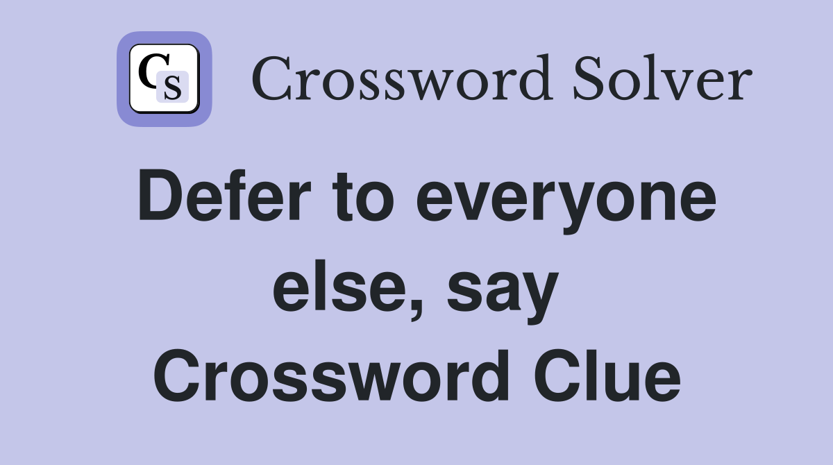 Defer to everyone else, say Crossword Clue