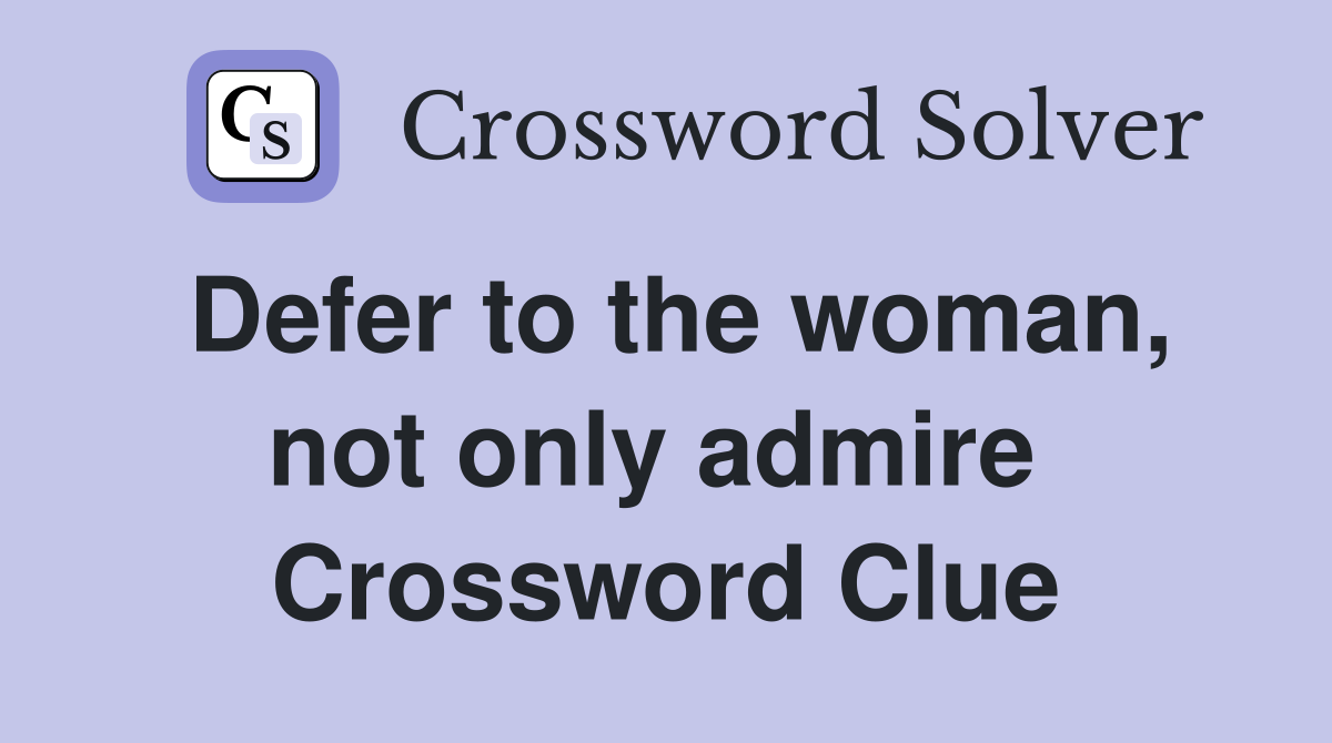 Defer to the woman, not only admire  Crossword Clue