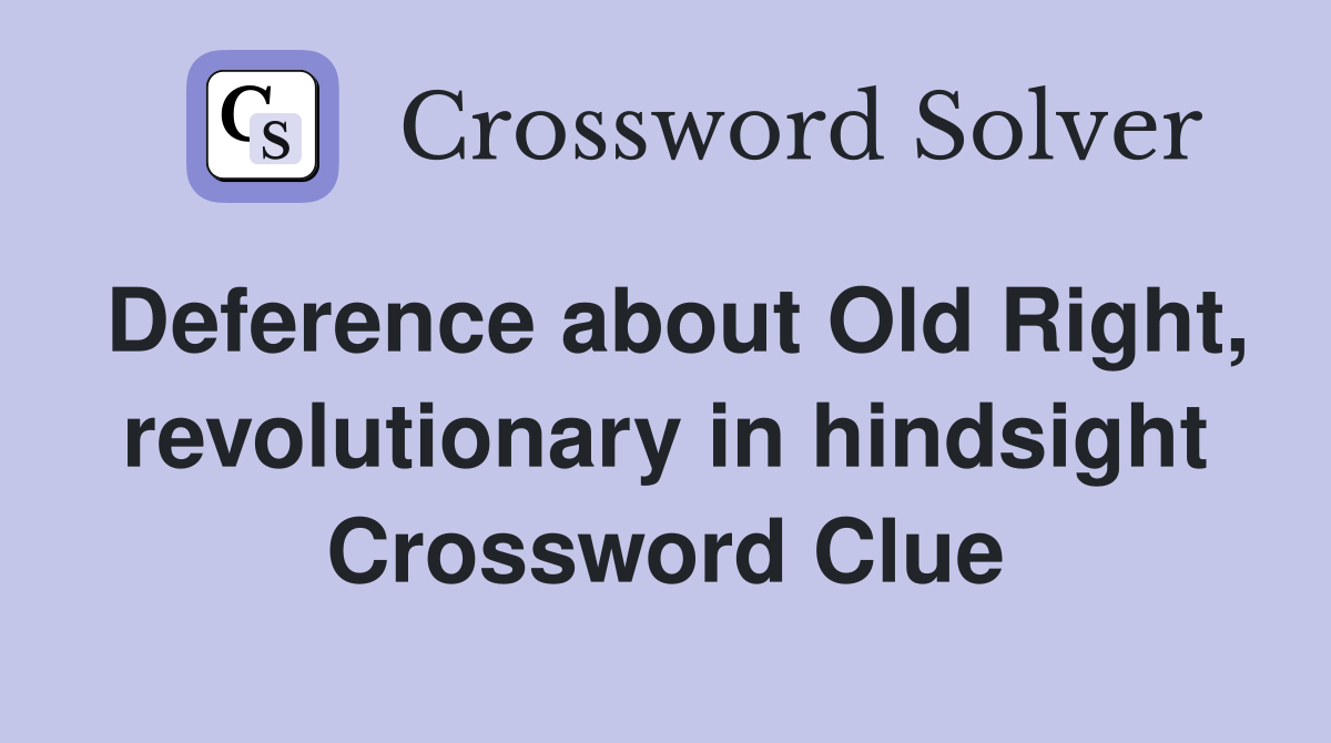 Deference about Old Right, revolutionary in hindsight Crossword Clue