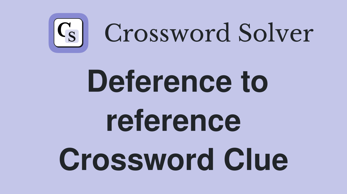 Deference to reference Crossword Clue