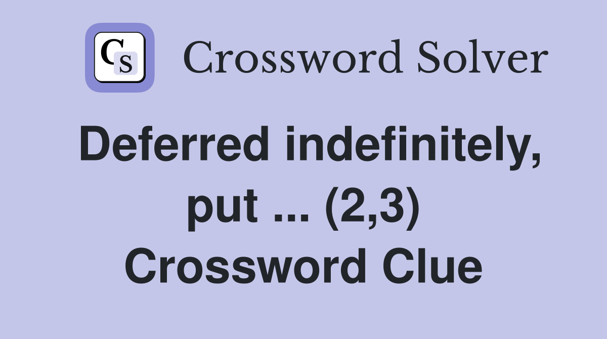 Deferred indefinitely, put ... (2,3) Crossword Clue