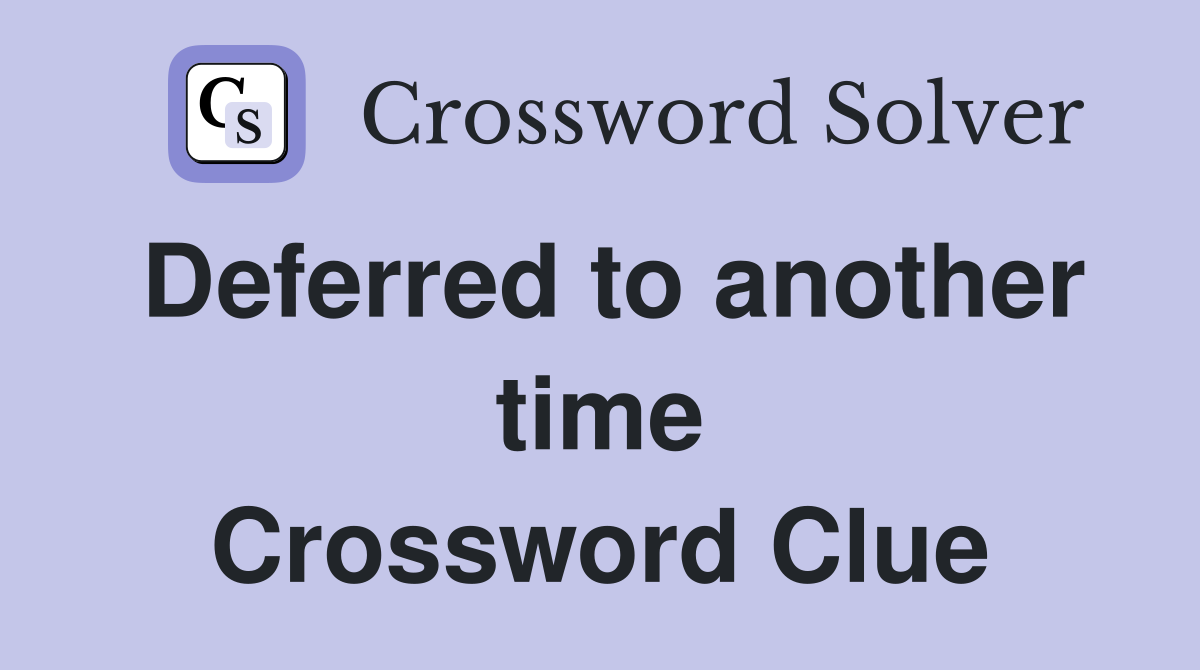 Deferred to another time Crossword Clue