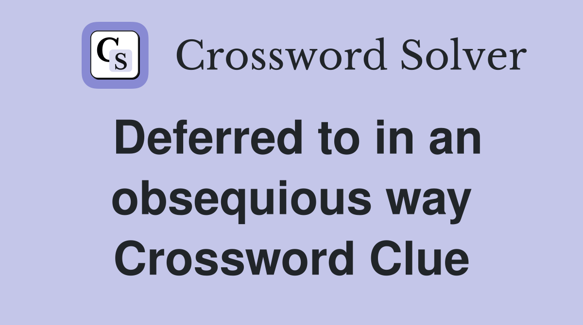 Deferred to in an obsequious way Crossword Clue