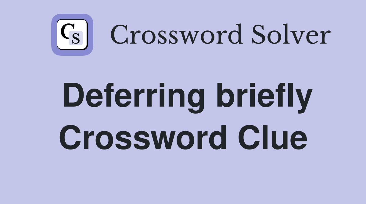 Deferring briefly Crossword Clue