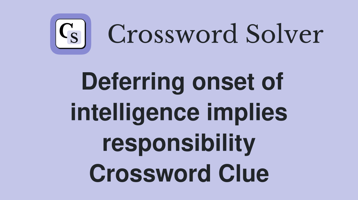 Deferring onset of intelligence implies responsibility Crossword Clue