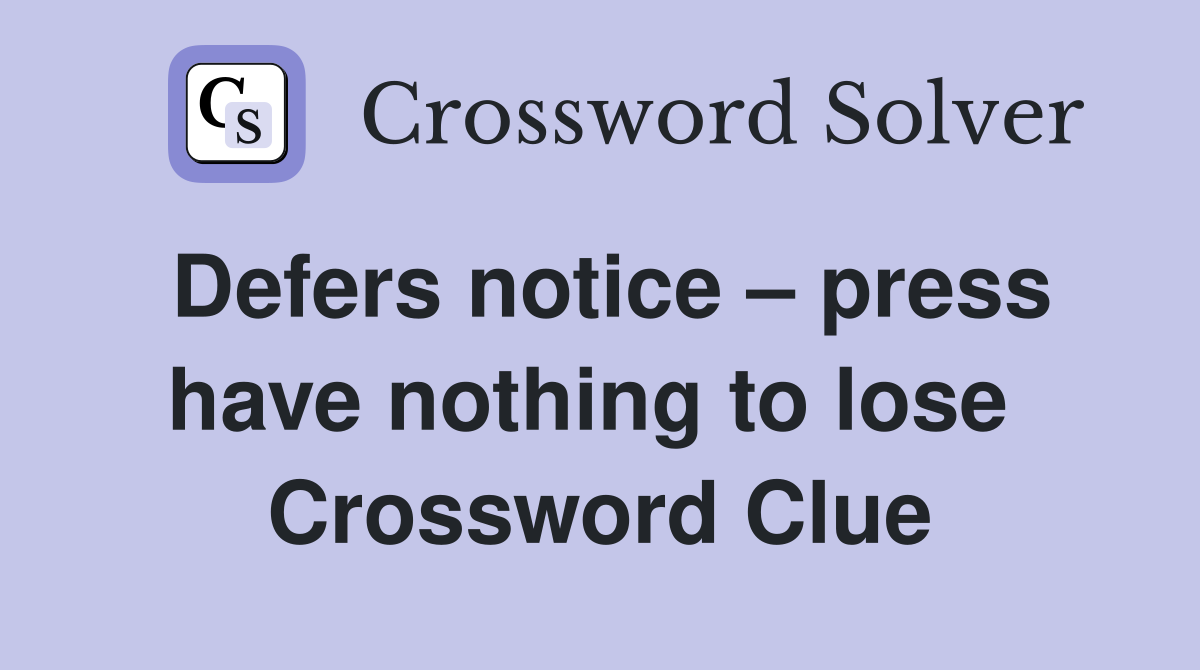 Defers notice – press have nothing to lose  Crossword Clue