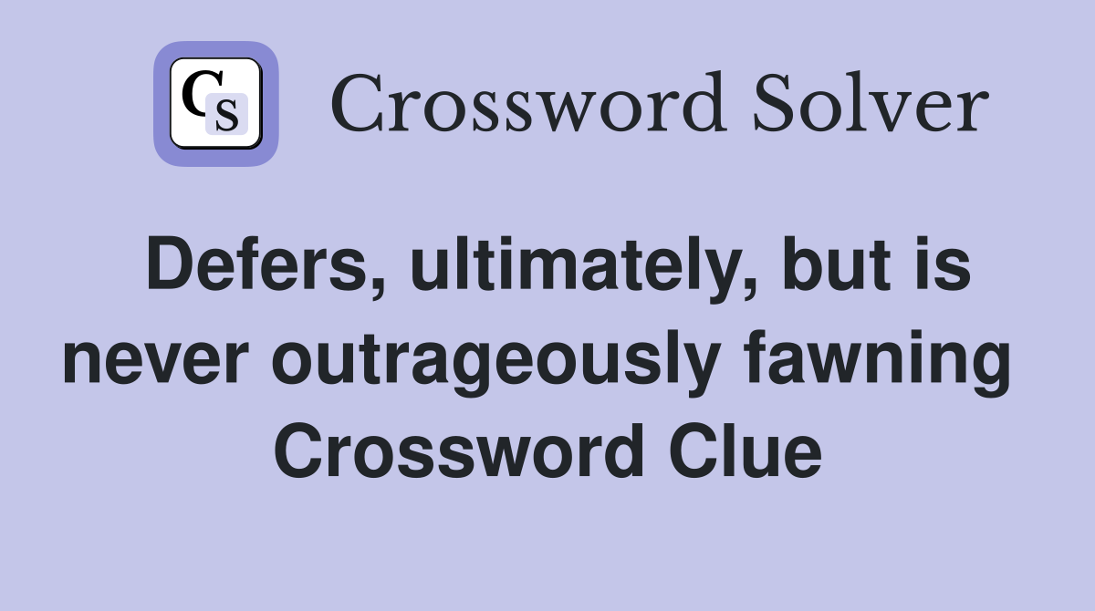 Defers, ultimately, but is never outrageously fawning  Crossword Clue