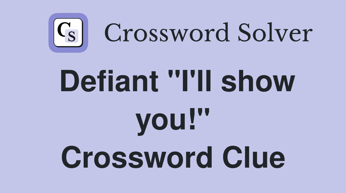 Defiant "I'll show you!" Crossword Clue