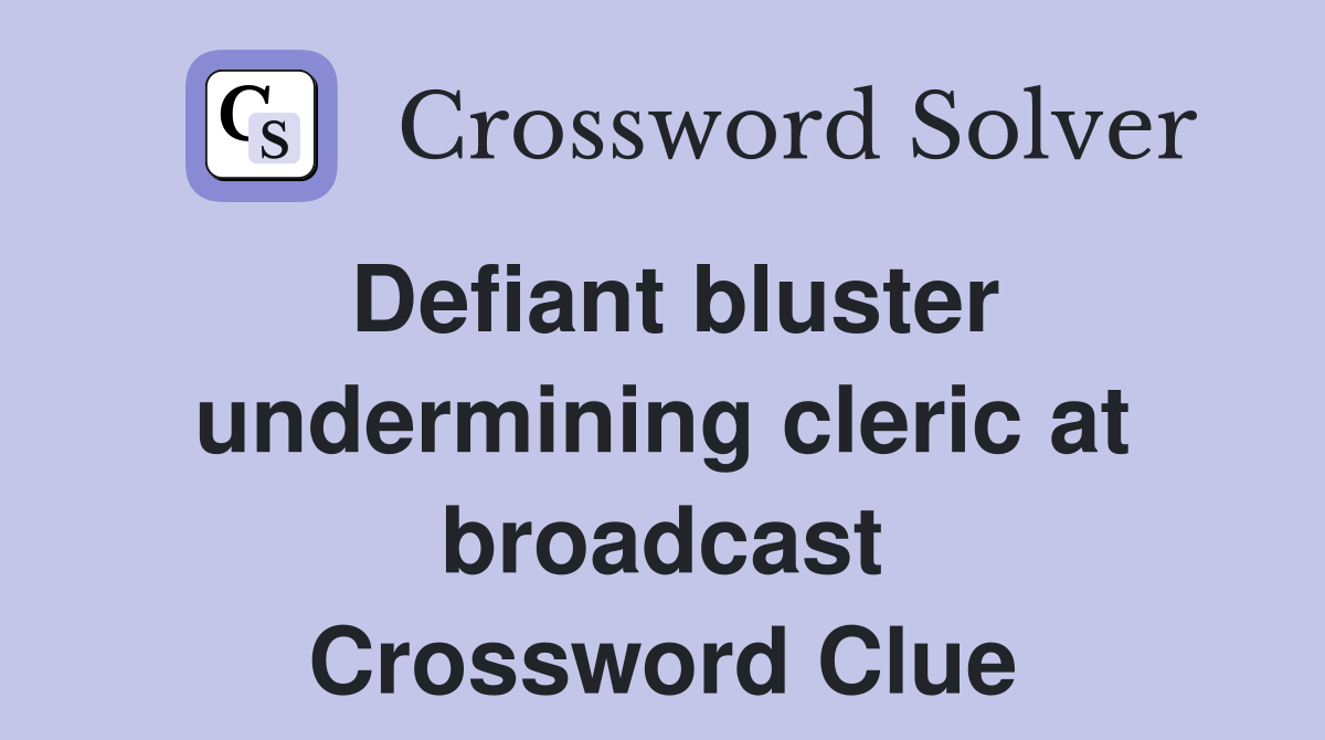 Defiant bluster undermining cleric at broadcast Crossword Clue