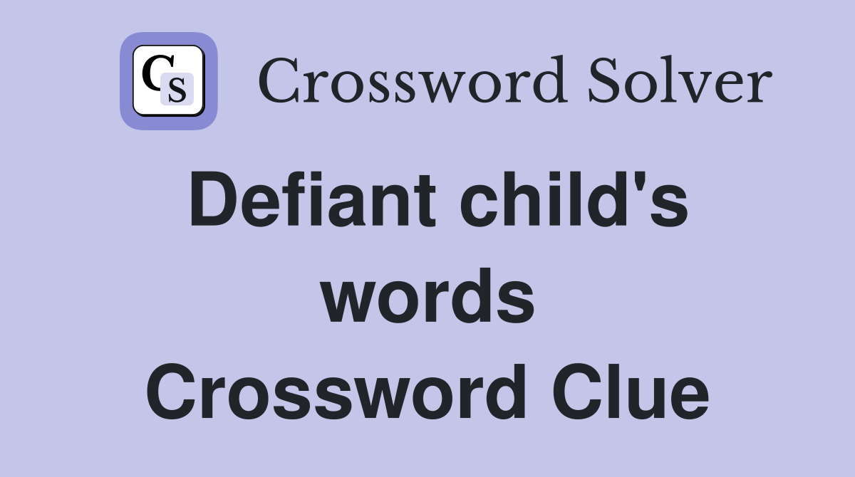 Defiant child's words Crossword Clue