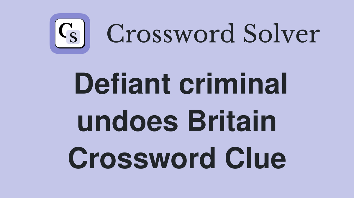 Defiant criminal undoes Britain Crossword Clue