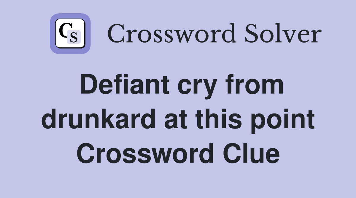 Defiant cry from drunkard at this point Crossword Clue