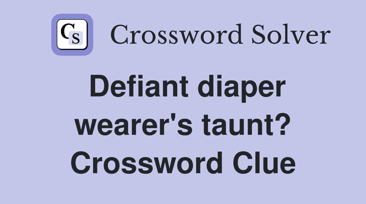 Defiant diaper wearer's taunt? Crossword Clue