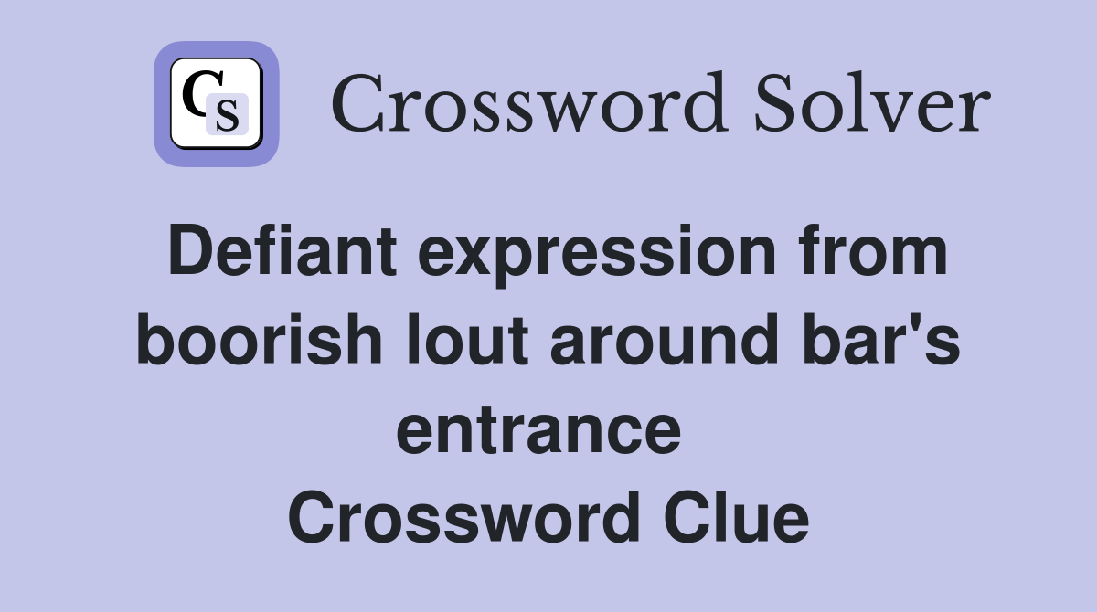 Defiant expression from boorish lout around bar's entrance  Crossword Clue
