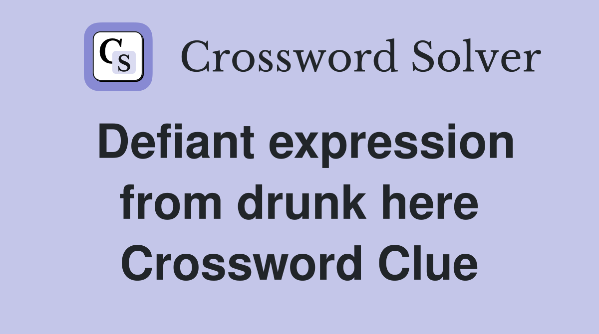 Defiant expression from drunk here Crossword Clue
