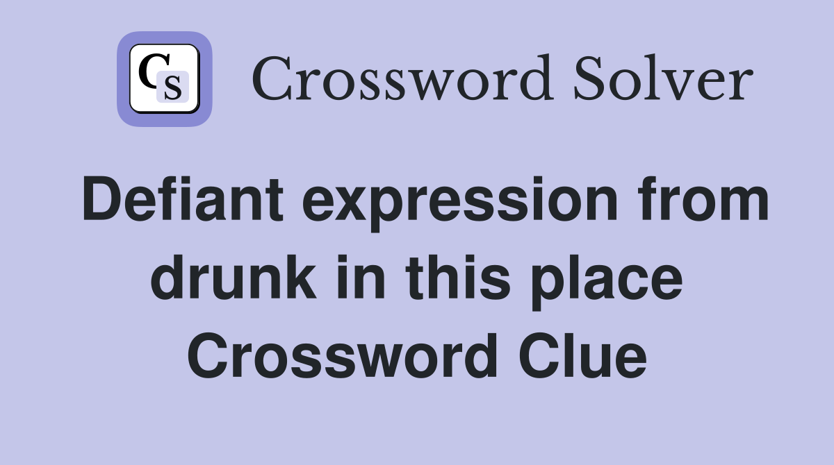 Defiant expression from drunk in this place Crossword Clue