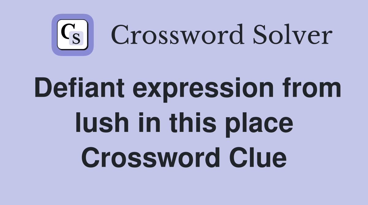 Defiant expression from lush in this place Crossword Clue