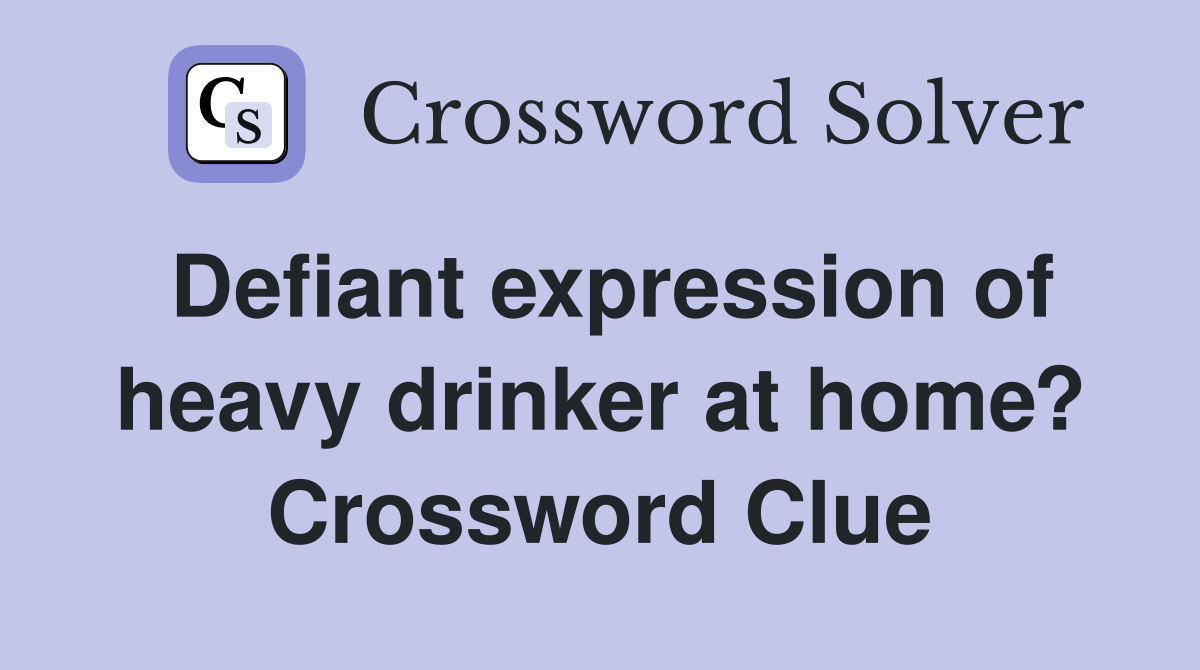 Defiant expression of heavy drinker at home? Crossword Clue
