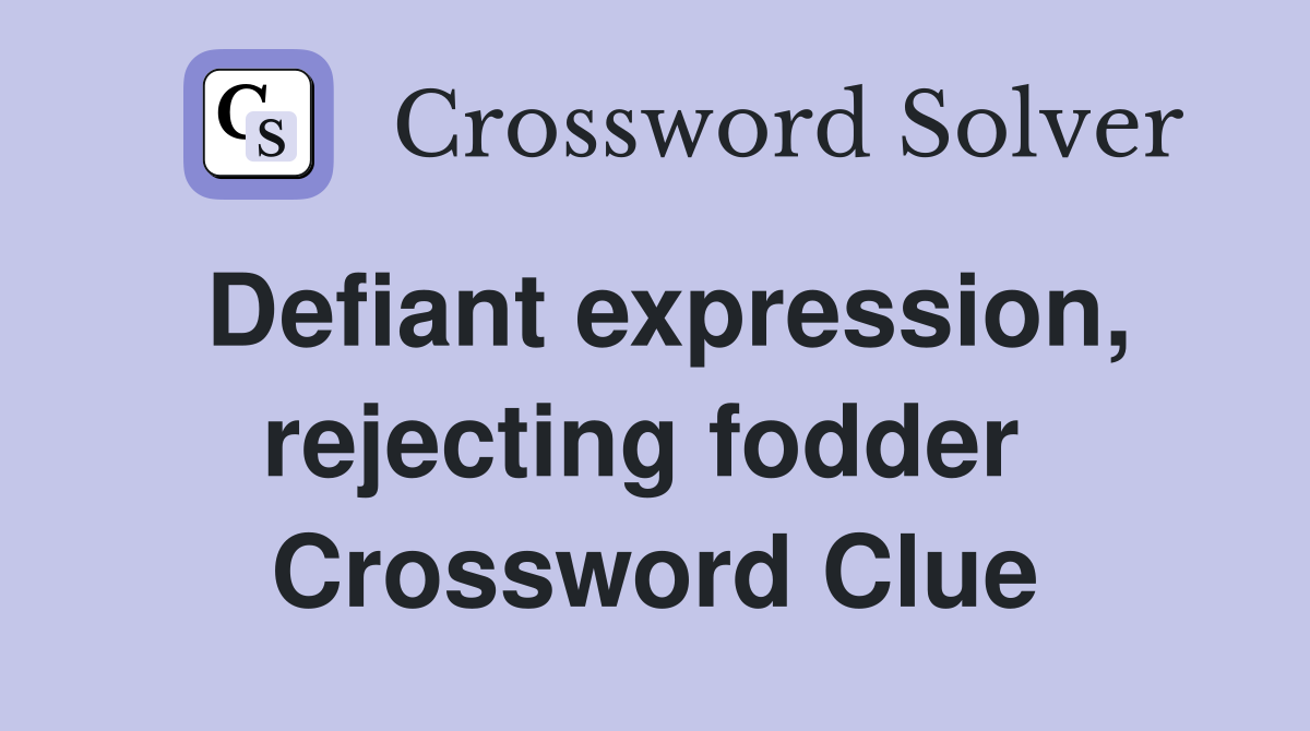 Defiant expression, rejecting fodder  Crossword Clue