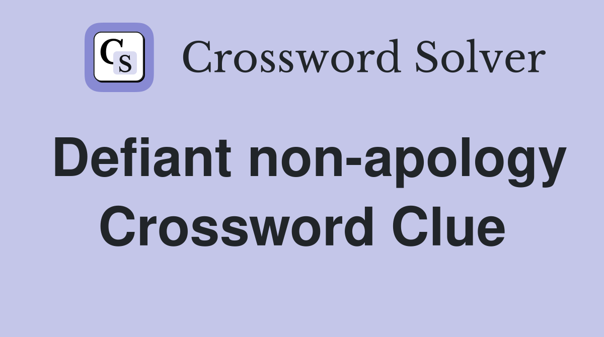 Defiant non-apology Crossword Clue