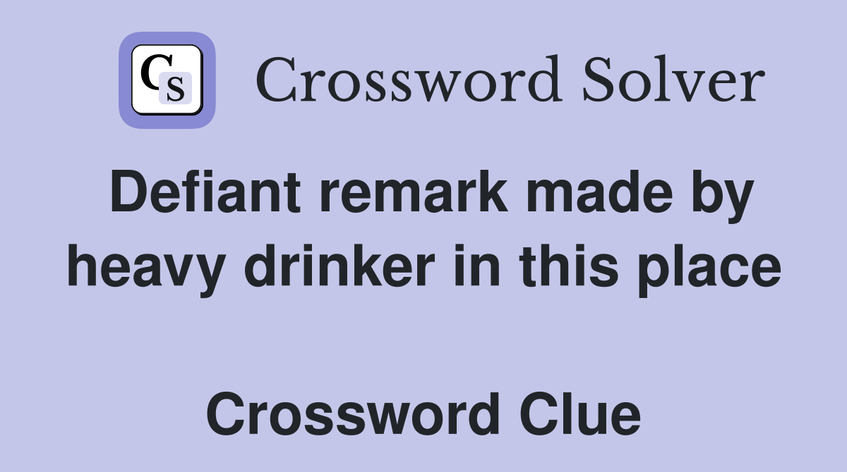 Defiant remark made by heavy drinker in this place  Crossword Clue