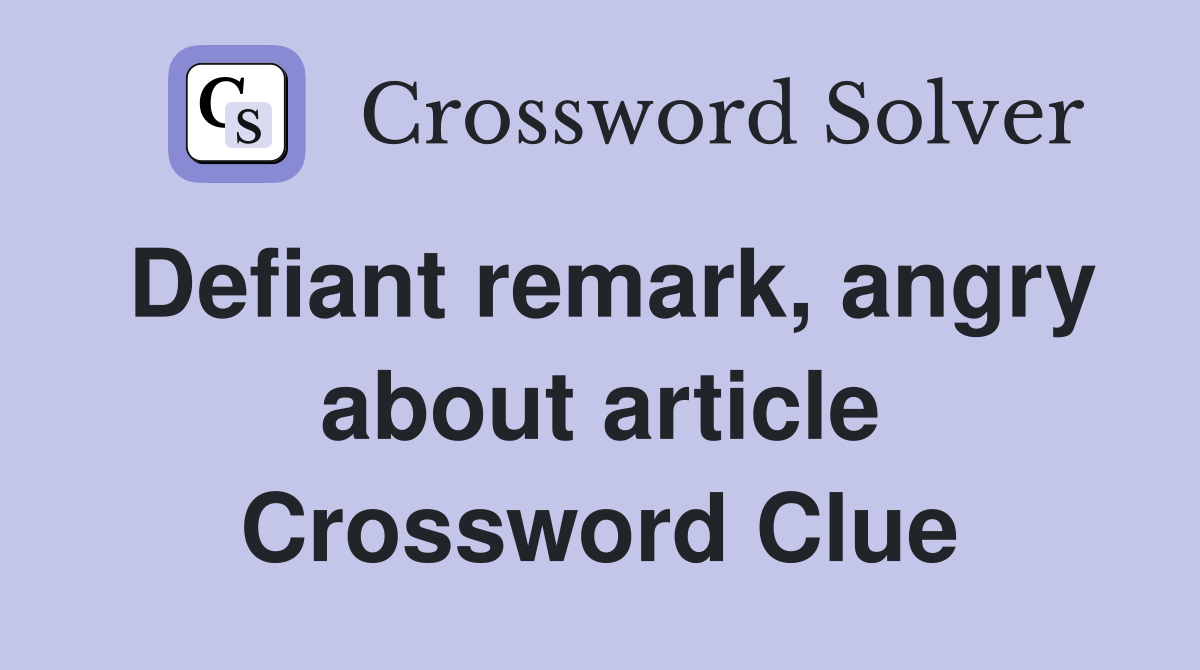Defiant remark, angry about article Crossword Clue