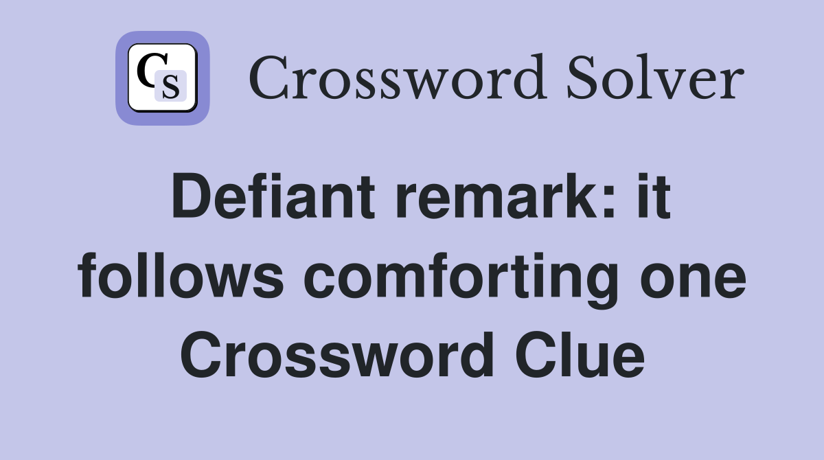 Defiant remark: it follows comforting one Crossword Clue