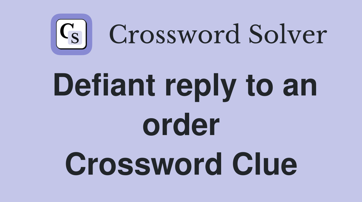 Defiant reply to an order Crossword Clue