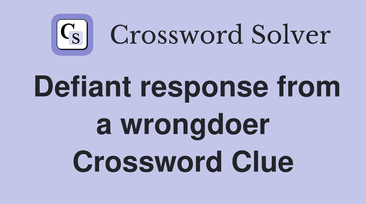 Defiant response from a wrongdoer Crossword Clue