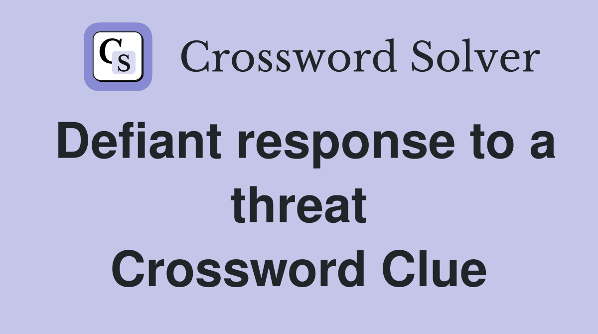 Defiant response to a threat Crossword Clue