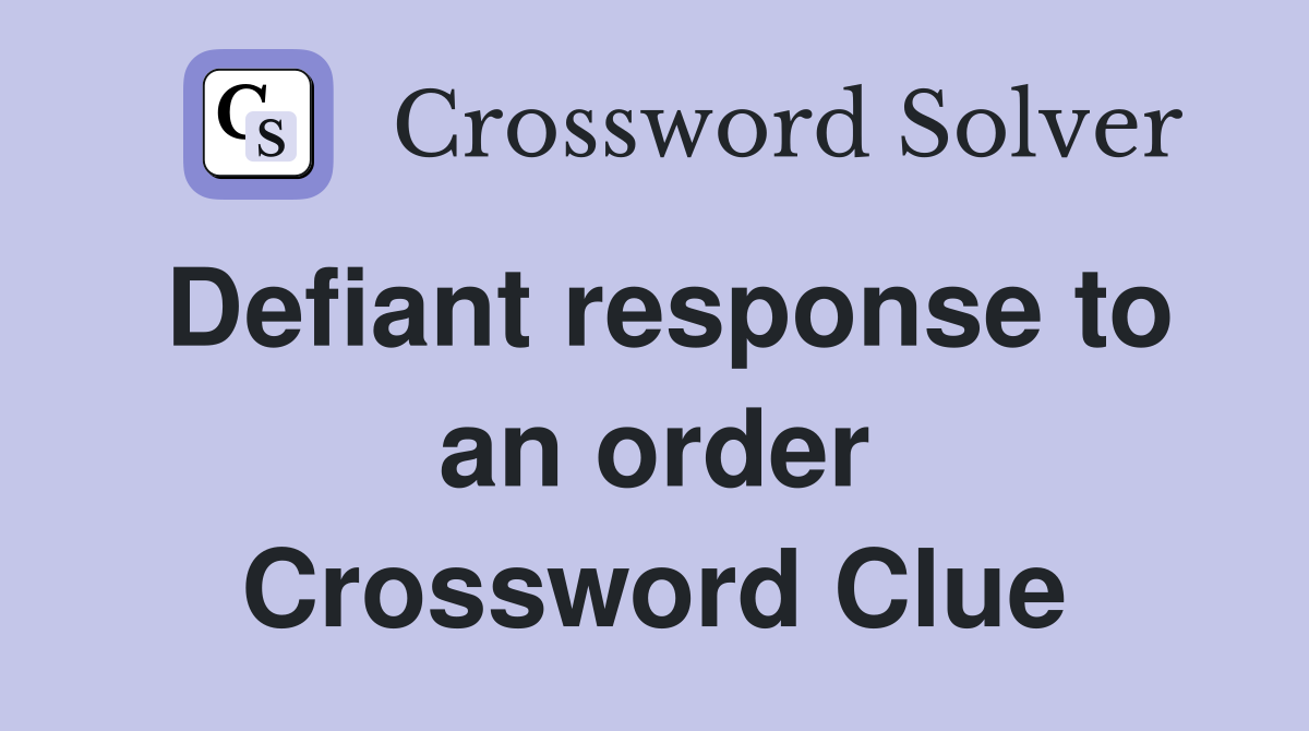 Defiant response to an order Crossword Clue