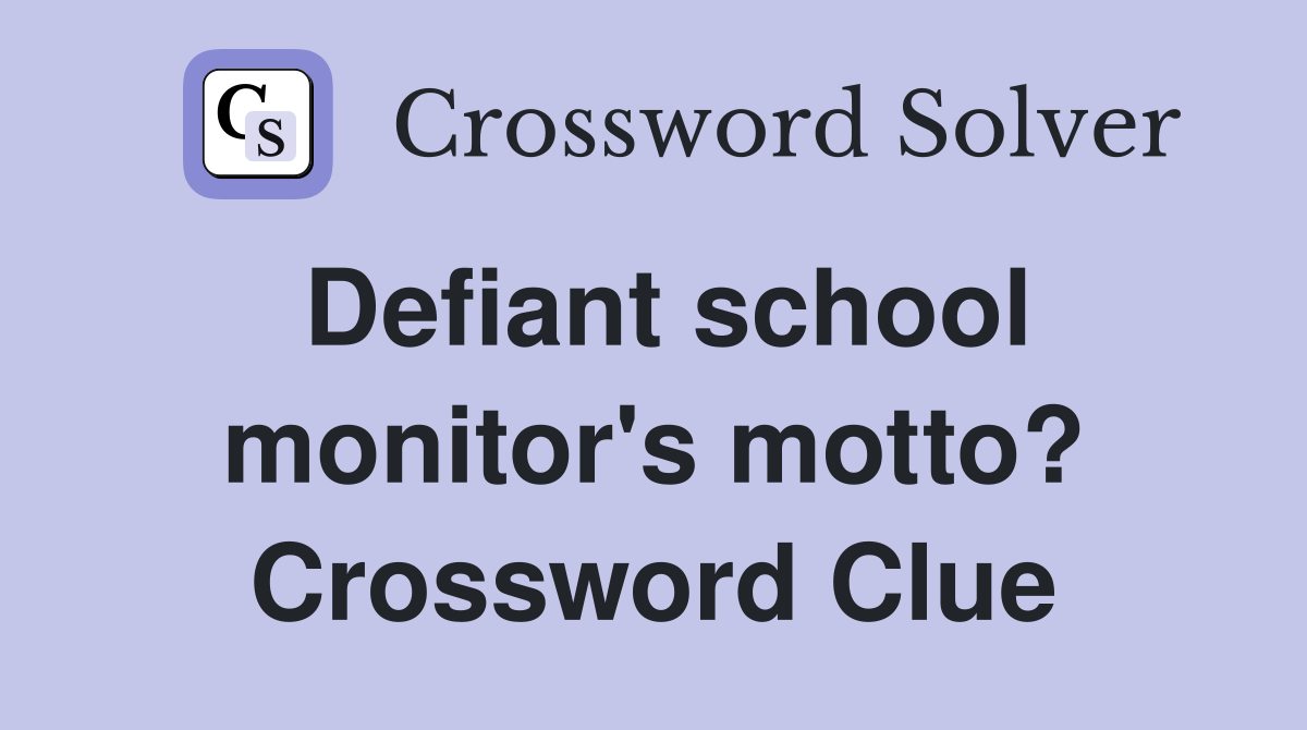 Defiant school monitor's motto? Crossword Clue