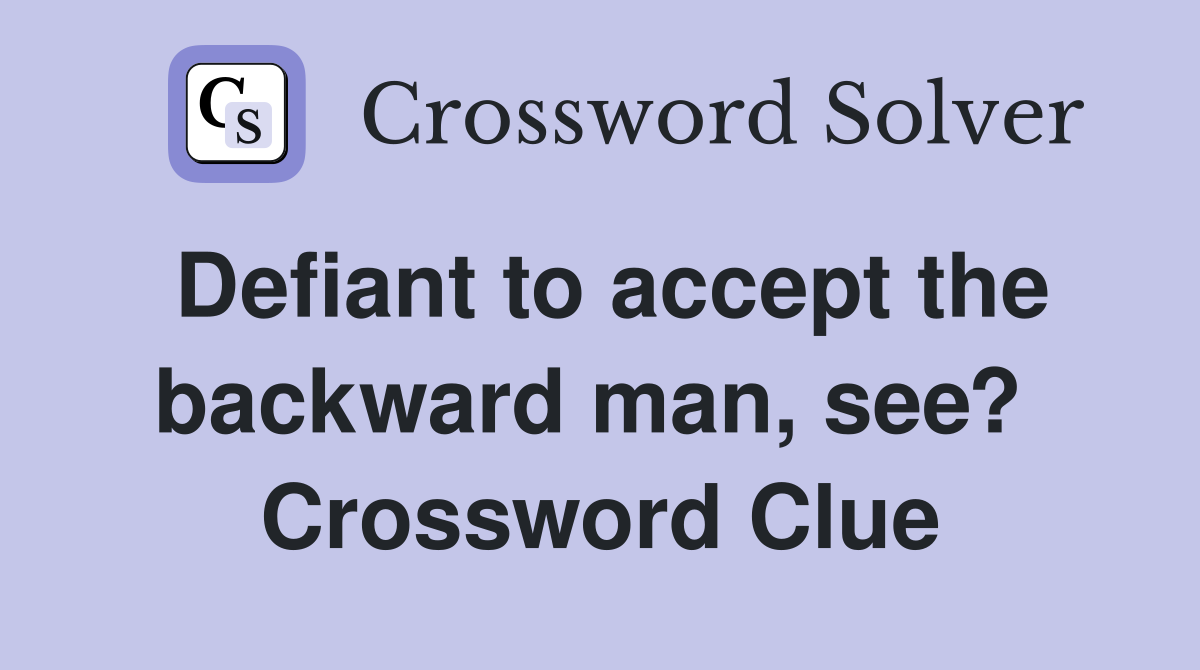 Defiant to accept the backward man, see?  Crossword Clue