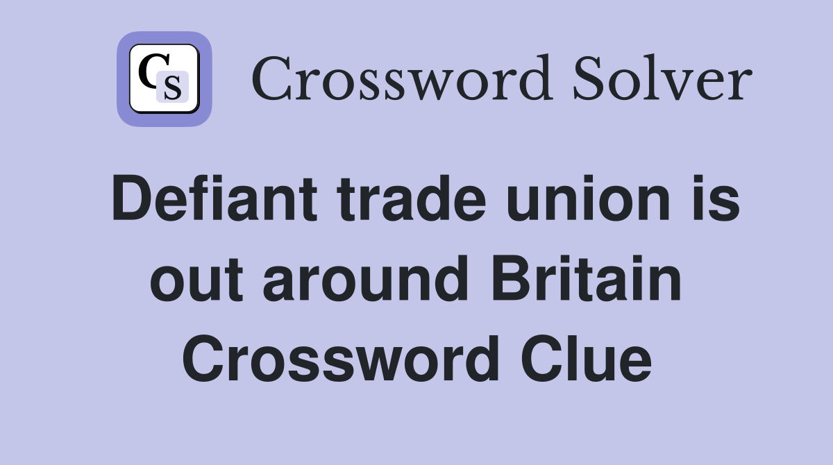 Defiant trade union is out around Britain Crossword Clue